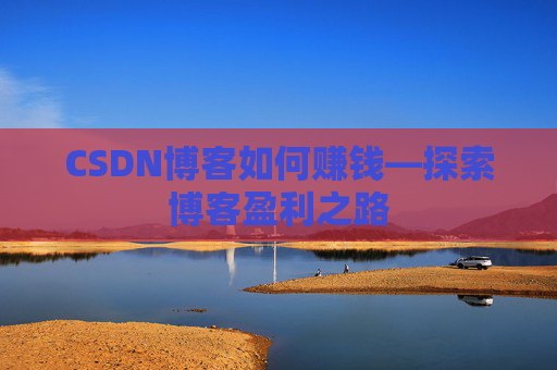 CSDN博客如何赚钱—探索博客盈利之路